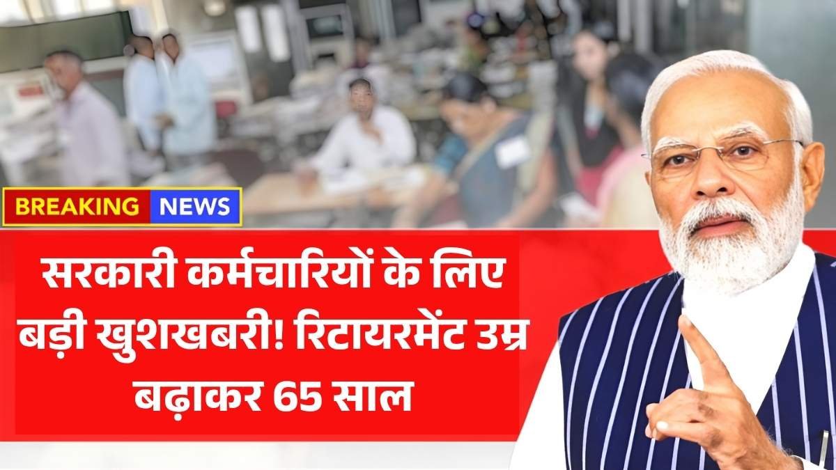 सरकारी कर्मचारियों के लिए बड़ी खुशखबरी! रिटायरमेंट उम्र बढ़ाकर 65 साल Govt Employee Retirement Age Hike