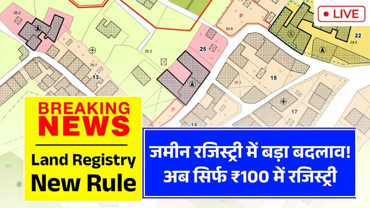 जमीन रजिस्ट्री में बड़ा बदलाव! अब सिर्फ ₹100 में रजिस्ट्री कैसे होगी - Land Registry New Rule