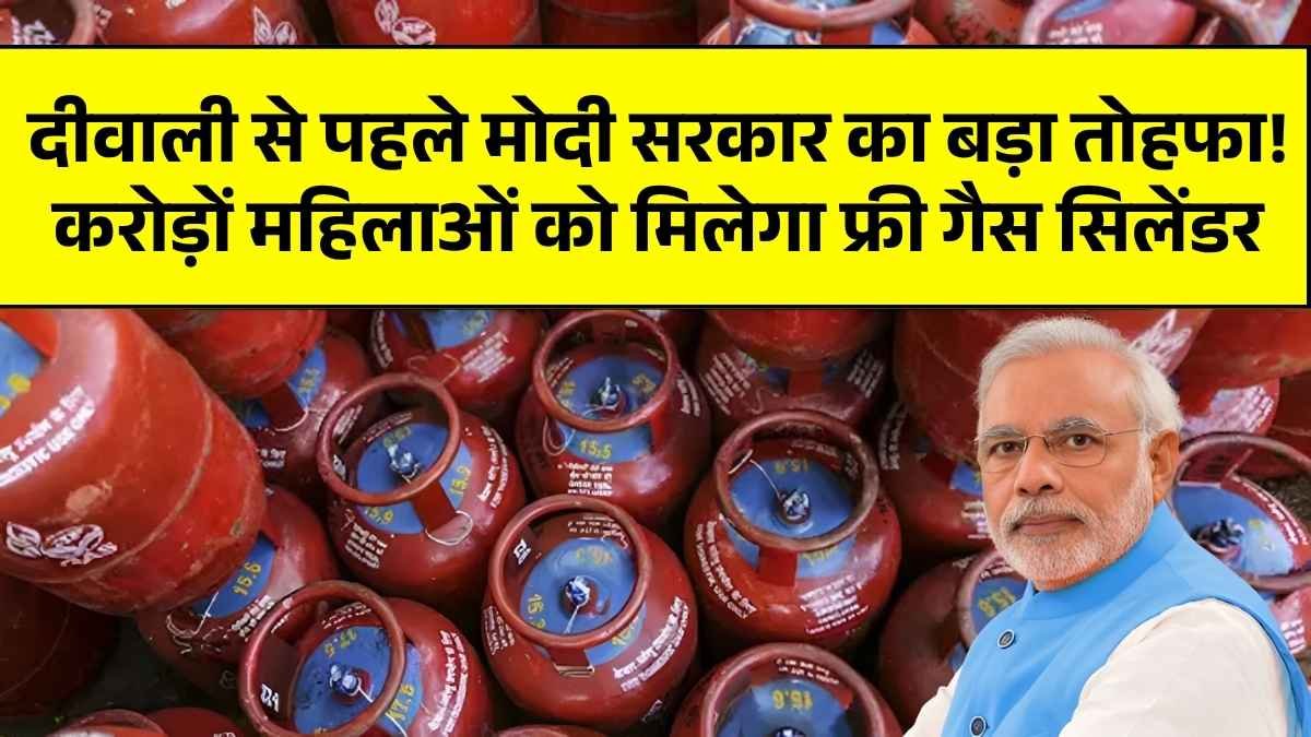 दीवाली से पहले मोदी सरकार का बड़ा तोहफा! करोड़ों महिलाओं को मिलेगा free cylinders