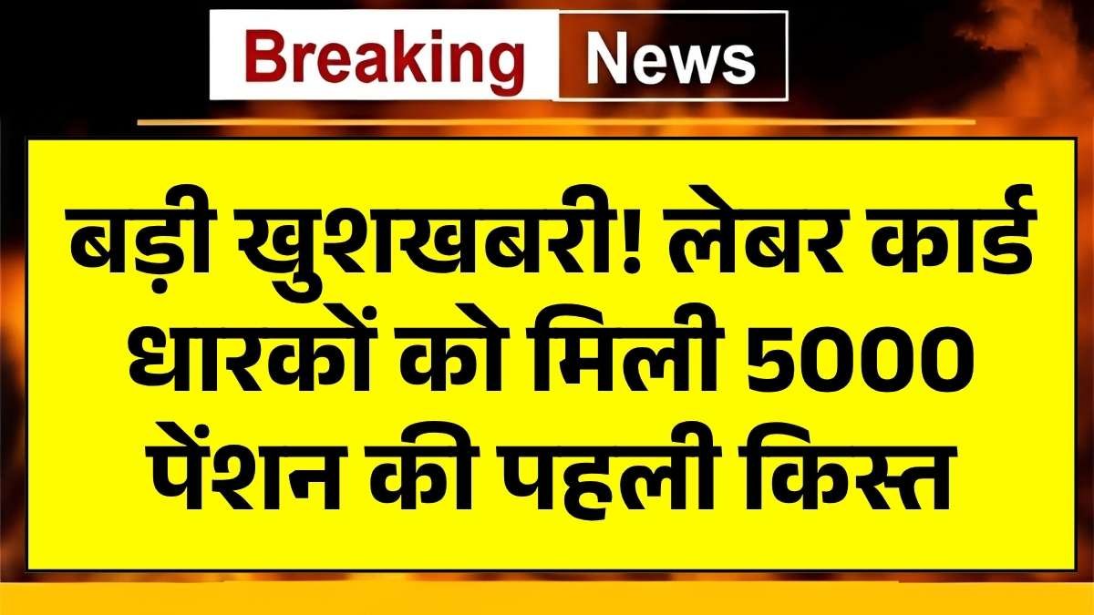 बड़ी खुशखबरी! लेबर कार्ड धारकों को मिली 5000 पेंशन की पहली किस्त, अभी चेक करें अपना भुगतान | Labour Card Payment Update
