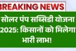 सोलर पंप सब्सिडी योजना 2025: किसानों को मिलेगा भारी लाभ! फॉर्म भरें और सस्ते में पाएं सोलर पंप | आवेदन शुरू Solar Pump Subsidy Yojana