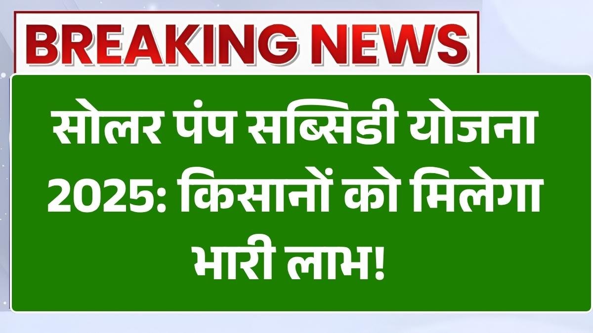 सोलर पंप सब्सिडी योजना 2025: किसानों को मिलेगा भारी लाभ! फॉर्म भरें और सस्ते में पाएं सोलर पंप | आवेदन शुरू Solar Pump Subsidy Yojana